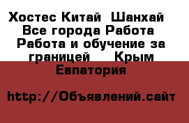 Хостес Китай (Шанхай) - Все города Работа » Работа и обучение за границей   . Крым,Евпатория